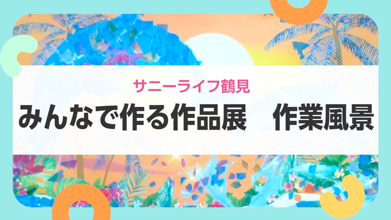 【サニーライフ鶴見】みんなで作り上げる作品づくりの様子をお届けします！
